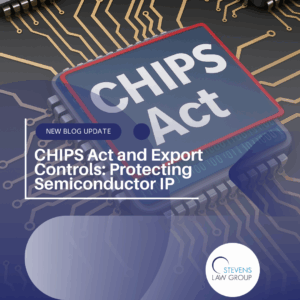 CHIPS Act and Export Controls Protecting Semiconductor IP - Stevens Law Group