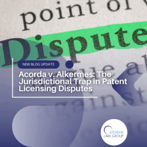Acorda v. Alkermes The Jurisdictional Trap in Patent Licensing Disputes - Stevens Law Group