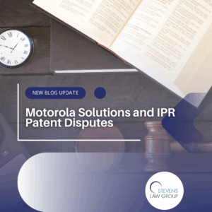 Motorola Solutions and IPR Patent Disputes - Stevens Law Group
