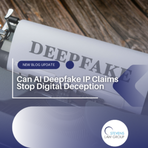 Can AI Deepfake IP Claims Stop Digital Deception - Stevens Law Group